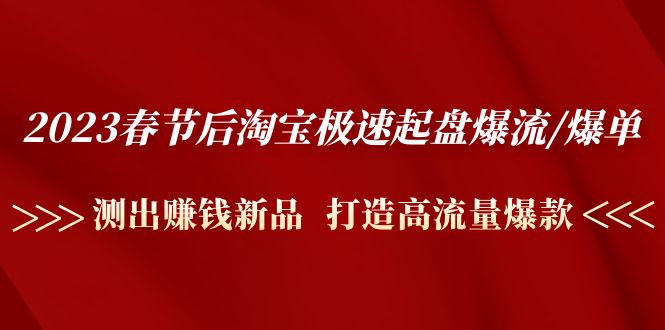 2023春节后淘宝极速起盘爆流 爆单：测出赚钱新品  打造高流量爆款