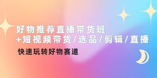 好物推荐直播带货班+短视频带货 选品 剪辑 直播，快速玩转好物赛道