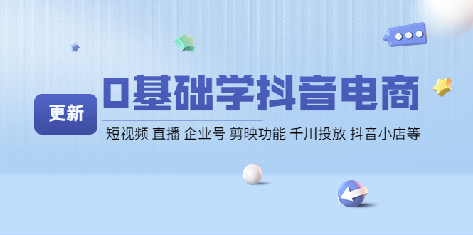 0基础学抖音电商（更新）短视频 直播 企业号 剪映功能 千川投放 抖音小店等