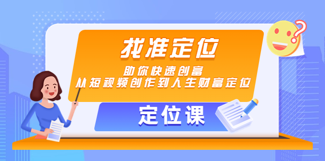 （定位课）找准定位，助你快速创富，从短视频创作到人生财富定位